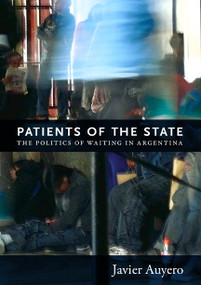 Patients of the State (The Politics of Waiting in Argentina) by Javier Auyero, 9780822352334