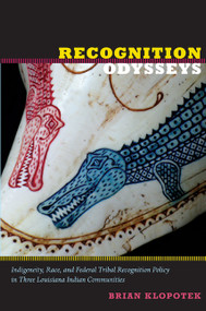 Recognition Odysseys (Indigeneity, Race, and Federal Tribal Recognition Policy in Three Louisiana Indian Communities) by Brian Klopotek, 9780822349846