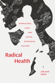 Radical Health (Unwellness, Care, and Latinx Expressive Culture) by Julie Avril Minich, 9781478025252