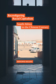 Reconfiguring Racial Capitalism (South Africa in the Chinese Century) by Mingwei Huang, 9781478031031