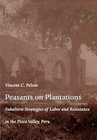 Peasants on Plantations (Subaltern Strategies of Labor and Resistance in the Pisco Valley, Peru) by Vincent Peloso, 9780822322467