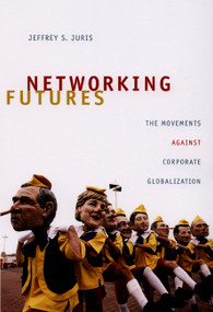 Networking Futures (The Movements against Corporate Globalization) by Jeffrey S. Juris, 9780822342694