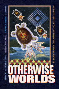 Otherwise Worlds (Against Settler Colonialism and Anti-Blackness) by Tiffany Lethabo King, Jenell Navarro, Andrea Smith, 9781478008385