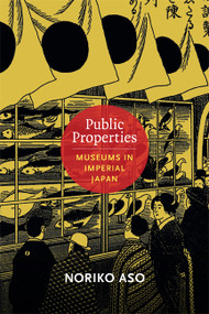 Public Properties (Museums in Imperial Japan) by Noriko Aso, 9780822354291