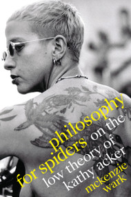 Philosophy for Spiders (On the Low Theory of Kathy Acker) by McKenzie Wark, 9781478014683