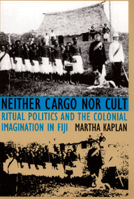 Neither Cargo nor Cult (Ritual Politics and the Colonial Imagination in Fiji) by Martha Kaplan, 9780822315933