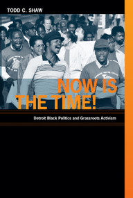 Now Is the Time! (Detroit Black Politics and Grassroots Activism) by Todd C. Shaw, 9780822345084
