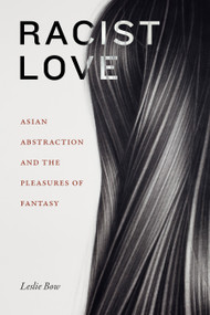 Racist Love (Asian Abstraction and the Pleasures of Fantasy) by Leslie Bow, 9781478017851