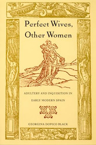 Perfect Wives, Other Women (Adultery and Inquisition in Early Modern Spain) by Georgina  Dopico Black, 9780822326427