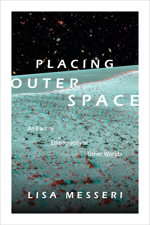 Placing Outer Space (An Earthly Ethnography of Other Worlds) by Lisa Messeri, 9780822362036