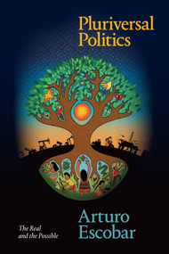 Pluriversal Politics (The Real and the Possible) by Arturo Escobar, 9781478008460