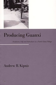 Producing Guanxi (Sentiment, Self, and Subculture in a North China Village) by Andrew B. Kipnis, 9780822318736
