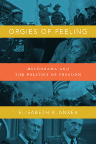 Orgies of Feeling (Melodrama and the Politics of Freedom) by Elisabeth R. Anker, 9780822356974