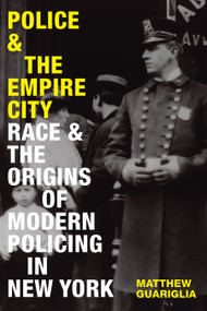 Police and the Empire City (Race and the Origins of Modern Policing in New York) by Matthew Guariglia, 9781478025405