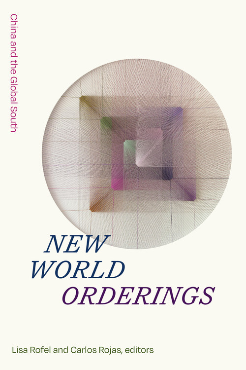 New World Orderings (China and the Global South) by Lisa Rofel, Carlos Rojas, 9781478019015