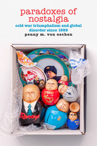 Paradoxes of Nostalgia (Cold War Triumphalism and Global Disorder since 1989) by Penny M. Von Eschen, 9781478018230