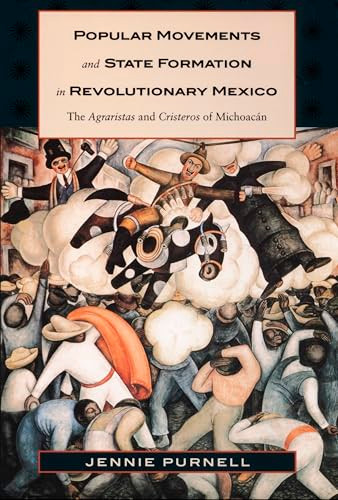 Popular Movements and State Formation in Revolutionary Mexico (The Agraristas and Cristeros of Michoacan) by Jennie Purnell, 9780822323143