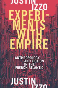 Experiments with Empire (Anthropology and Fiction in the French Atlantic) by Justin Izzo, 9781478004004