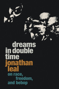 Dreams in Double Time (On Race, Freedom, and Bebop) by Jonathan Leal, 9781478020752