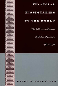 Financial Missionaries to the World (The Politics and Culture of Dollar Diplomacy, 1900-1930) by Emily S. Rosenberg, 9780822332190