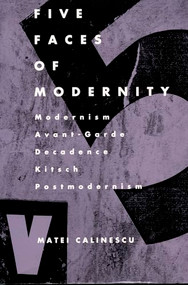 Five Faces of Modernity (Modernism, Avant-garde, Decadence, Kitsch, Postmodernism) by Matei Calinescu, 9780822307679