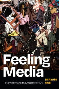 Feeling Media (Potentiality and the Afterlife of Art) by Miryam Sas, 9781478018490