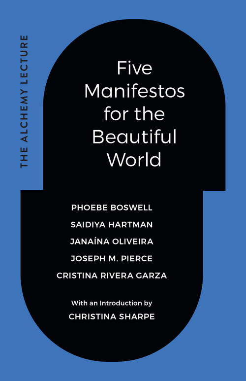 Five Manifestos for the Beautiful World (The Alchemy Lecture) by Phoebe Boswell, Saidiya Hartman, Janaína Oliveira, Joseph M. Pierce, Cristina Rivera Garza, Christina Sharpe, 9781478032182