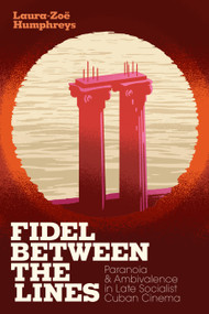 Fidel between the Lines (Paranoia and Ambivalence in Late Socialist Cuban Cinema) by Laura-Zoë Humphreys, 9781478006244