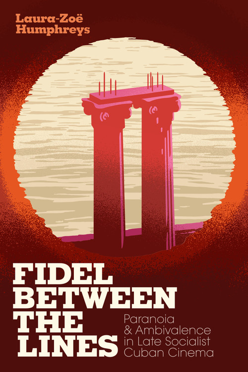 Fidel between the Lines (Paranoia and Ambivalence in Late Socialist Cuban Cinema) by Laura-Zoë Humphreys, 9781478006244