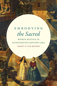 Embodying the Sacred (Women Mystics in Seventeenth-Century Lima) by Nancy E. van Deusen, 9780822369950