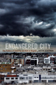 Endangered City (The Politics of Security and Risk in Bogotá) by Austin Zeiderman, 9780822361626