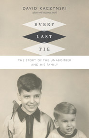 Every Last Tie (The Story of the Unabomber and His Family) by David Kaczynski, James Knoll, 9780822359807