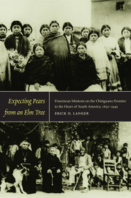 Expecting Pears from an Elm Tree (Franciscan Missions on the Chiriguano Frontier in the Heart of South America, 1830-1949) by Erick D. Langer, 9780822345046
