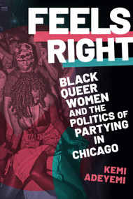 Feels Right (Black Queer Women and the Politics of Partying in Chicago) - 9781478018698 by Kemi Adeyemi, 9781478018698