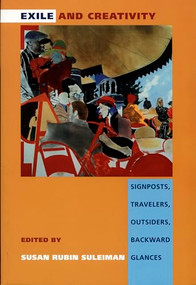 Exile and Creativity (Signposts, Travelers, Outsiders, Backward Glances) by Susan Rubin Suleiman, 9780822322153
