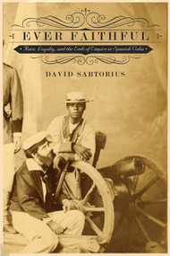 Ever Faithful (Race, Loyalty, and the Ends of Empire in Spanish Cuba) by David Sartorius, 9780822355939