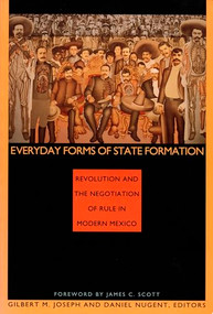Everyday Forms of State Formation (Revolution and the Negotiation of Rule in Modern Mexico) by Gilbert M. Joseph, Daniel Nugent, 9780822314677