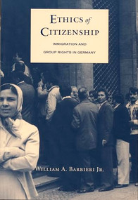 Ethics of Citizenship (Immigration and Group Rights in Germany) by William A. Barbieri Jr., 9780822320715