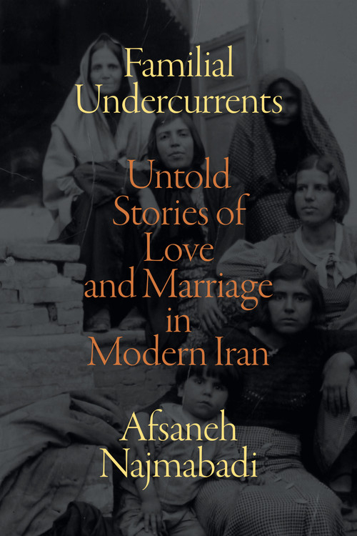 Familial Undercurrents (Untold Stories of Love and Marriage in Modern Iran) - 9781478017776 by Afsaneh Najmabadi, 9781478017776