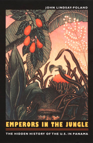 Emperors in the Jungle (The Hidden History of the U.S. in Panama) by John Lindsay-Poland, 9780822330981