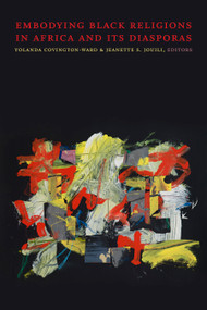 Embodying Black Religions in Africa and Its Diasporas by Yolanda Covington-Ward, Jeanette S. Jouili, 9781478011750
