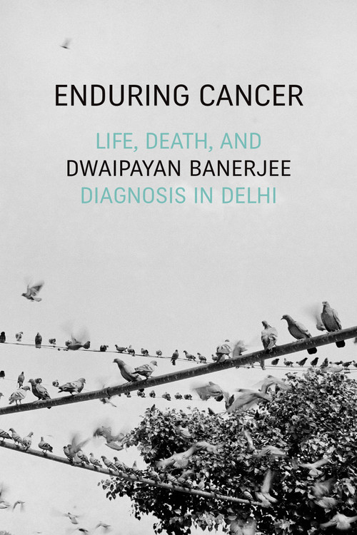 Enduring Cancer (Life, Death, and Diagnosis in Delhi) by Dwaipayan Banerjee, 9781478009559