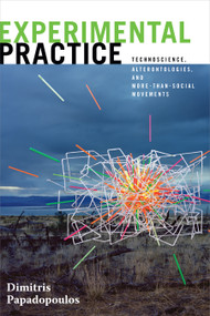Experimental Practice (Technoscience, Alterontologies, and More-Than-Social Movements) by Dimitris Papadopoulos, 9781478000846