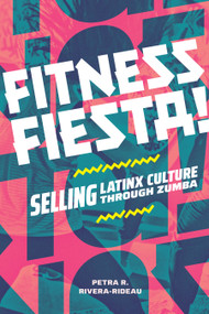 Fitness Fiesta! (Selling Latinx Culture through Zumba) by Petra R. Rivera-Rideau, 9781478030812