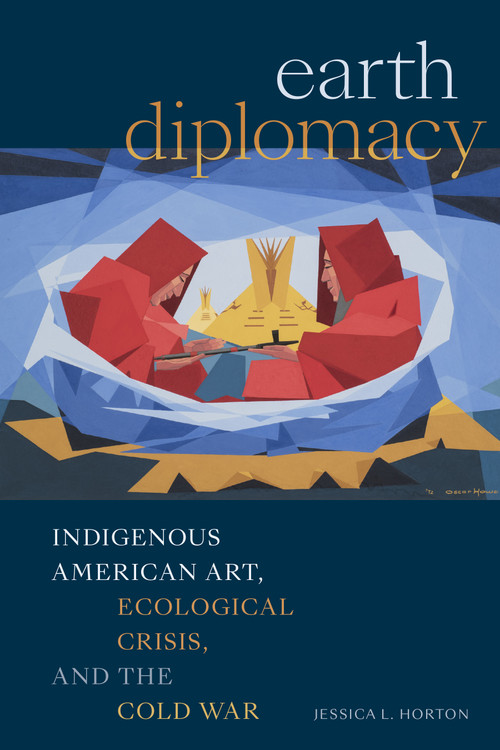 Earth Diplomacy (Indigenous American Art, Ecological Crisis, and the Cold War) by Jessica L. Horton, 9781478030492