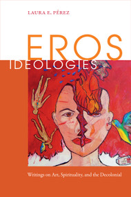 Eros Ideologies (Writings on Art, Spirituality, and the Decolonial) by Laura E. Pérez, 9780822369387