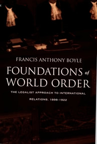 Foundations of World Order (The Legalist Approach to International Relations, 1898-1922) by Francis Anthony Boyle, 9780822323648