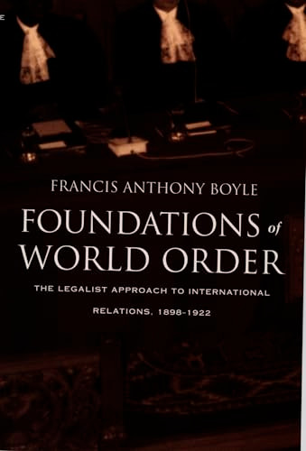 Foundations of World Order (The Legalist Approach to International Relations, 1898-1922) by Francis Anthony Boyle, 9780822323648
