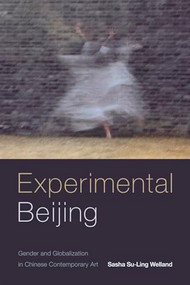 Experimental Beijing (Gender and Globalization in Chinese Contemporary Art) by Sasha Su-Ling Welland, 9780822369431