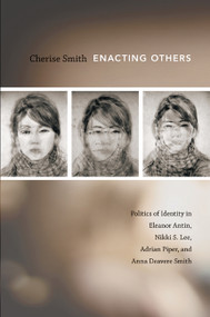 Enacting Others (Politics of Identity in Eleanor Antin, Nikki S. Lee, Adrian Piper, and Anna Deavere Smith) by Cherise Smith, 9780822347996
